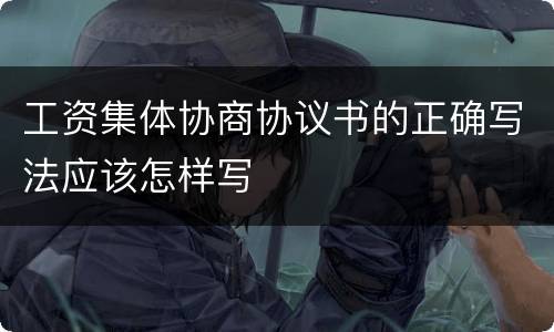 工资集体协商协议书的正确写法应该怎样写