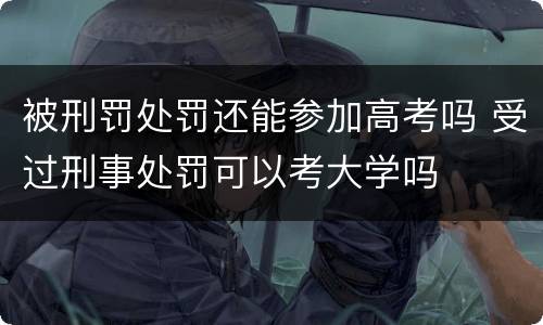 被刑罚处罚还能参加高考吗 受过刑事处罚可以考大学吗