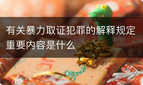 有关暴力取证犯罪的解释规定重要内容是什么