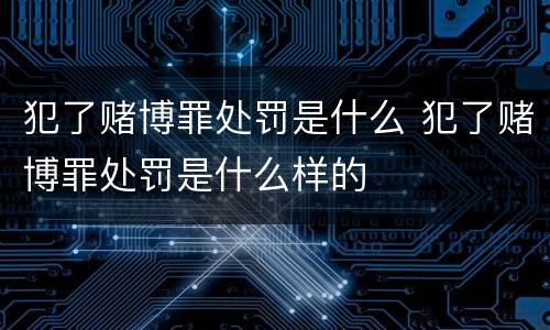 犯了赌博罪处罚是什么 犯了赌博罪处罚是什么样的