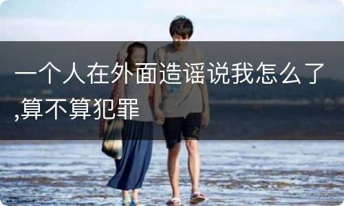 一个人在外面造谣说我怎么了,算不算犯罪