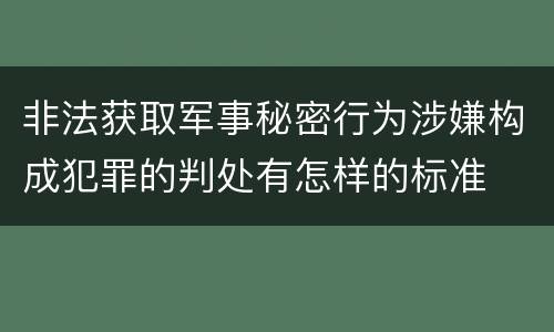 非法获取军事秘密行为涉嫌构成犯罪的判处有怎样的标准