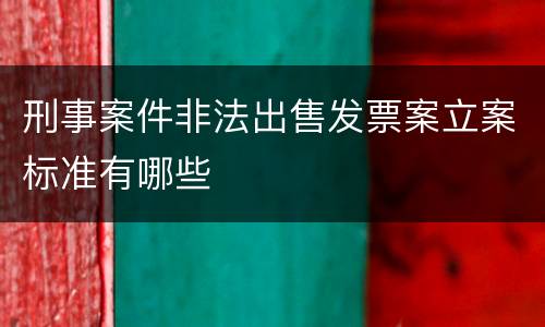 刑事案件非法出售发票案立案标准有哪些