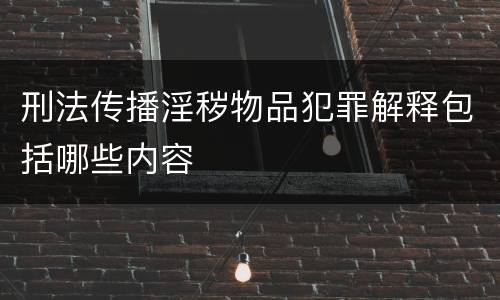 刑法传播淫秽物品犯罪解释包括哪些内容