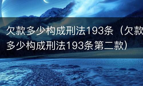 欠款多少构成刑法193条（欠款多少构成刑法193条第二款）