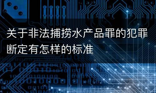 关于非法捕捞水产品罪的犯罪断定有怎样的标准