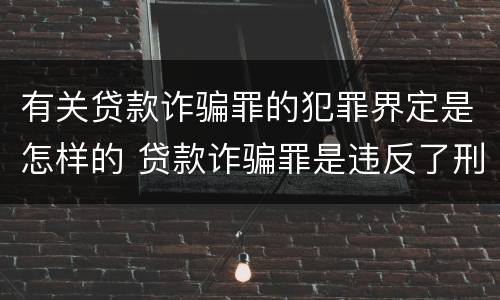 有关贷款诈骗罪的犯罪界定是怎样的 贷款诈骗罪是违反了刑法的哪一条