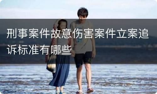 刑事案件故意伤害案件立案追诉标准有哪些