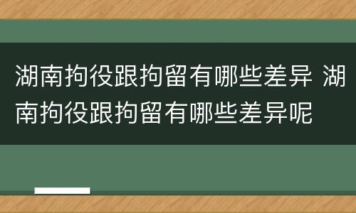 湖南拘役跟拘留有哪些差异 湖南拘役跟拘留有哪些差异呢