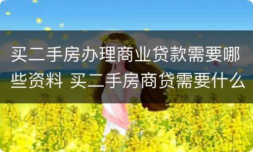 买二手房办理商业贷款需要哪些资料 买二手房商贷需要什么材料