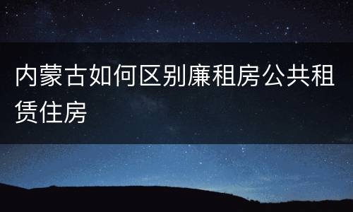 内蒙古如何区别廉租房公共租赁住房