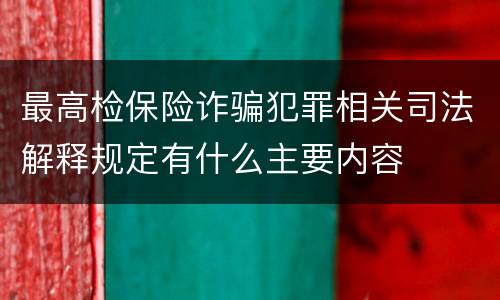 最高检保险诈骗犯罪相关司法解释规定有什么主要内容