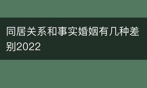 同居关系和事实婚姻有几种差别2022