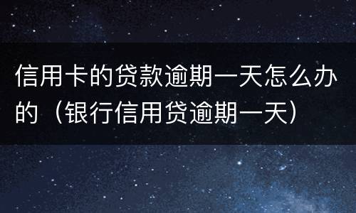 信用卡的贷款逾期一天怎么办的（银行信用贷逾期一天）