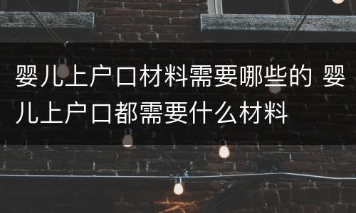 婴儿上户口材料需要哪些的 婴儿上户口都需要什么材料