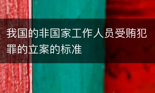 我国的非国家工作人员受贿犯罪的立案的标准