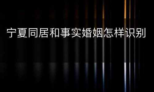 宁夏同居和事实婚姻怎样识别