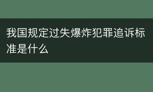 我国规定过失爆炸犯罪追诉标准是什么