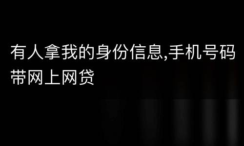有人拿我的身份信息,手机号码带网上网贷