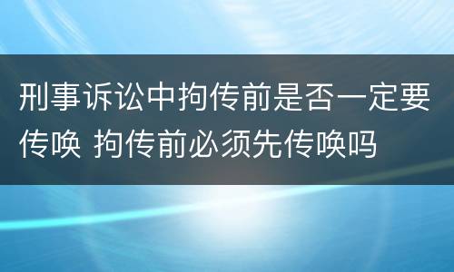 刑事诉讼中拘传前是否一定要传唤 拘传前必须先传唤吗