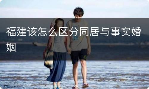 福建该怎么区分同居与事实婚姻