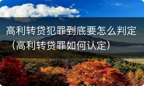 高利转贷犯罪到底要怎么判定（高利转贷罪如何认定）