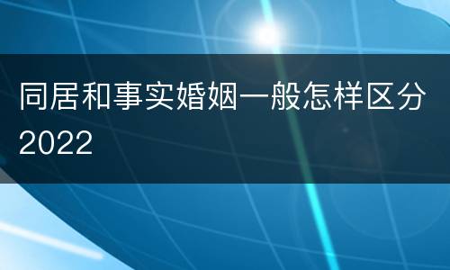 同居和事实婚姻一般怎样区分2022