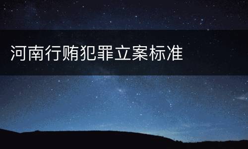 河南行贿犯罪立案标准