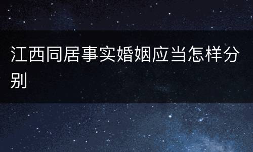 江西同居事实婚姻应当怎样分别