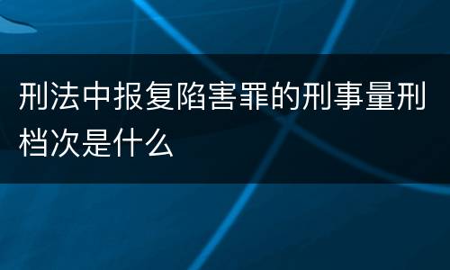 刑法中报复陷害罪的刑事量刑档次是什么