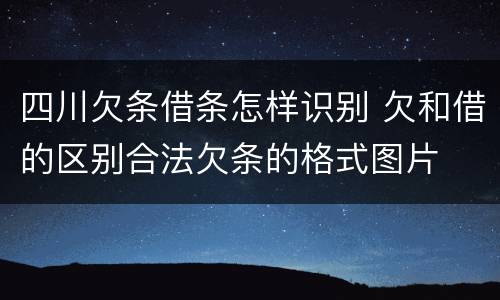 四川欠条借条怎样识别 欠和借的区别合法欠条的格式图片