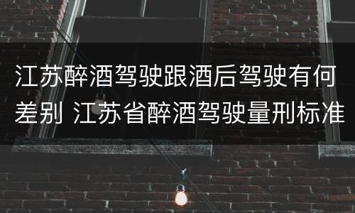 江苏醉酒驾驶跟酒后驾驶有何差别 江苏省醉酒驾驶量刑标准