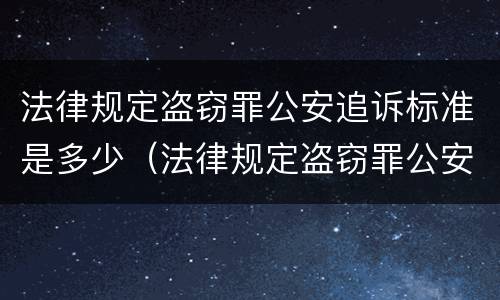 法律规定盗窃罪公安追诉标准是多少（法律规定盗窃罪公安追诉标准是多少条）