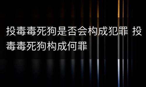 投毒毒死狗是否会构成犯罪 投毒毒死狗构成何罪