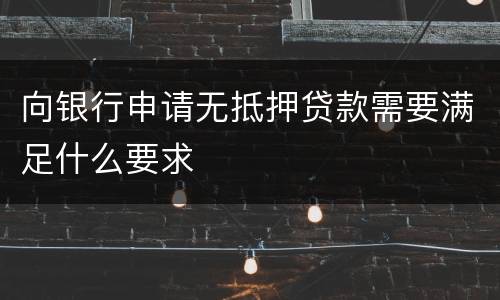 向银行申请无抵押贷款需要满足什么要求