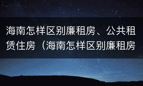 海南怎样区别廉租房、公共租赁住房（海南怎样区别廉租房,公共租赁住房和住宅）