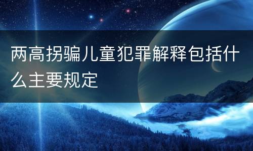 两高拐骗儿童犯罪解释包括什么主要规定