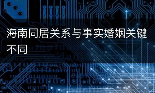 海南同居关系与事实婚姻关键不同