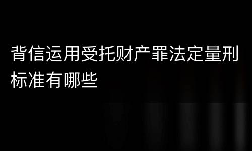 背信运用受托财产罪法定量刑标准有哪些
