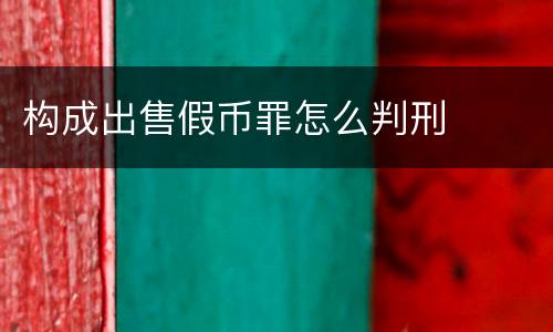 构成出售假币罪怎么判刑