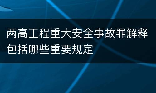两高工程重大安全事故罪解释包括哪些重要规定