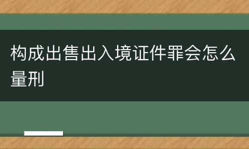 构成出售出入境证件罪会怎么量刑