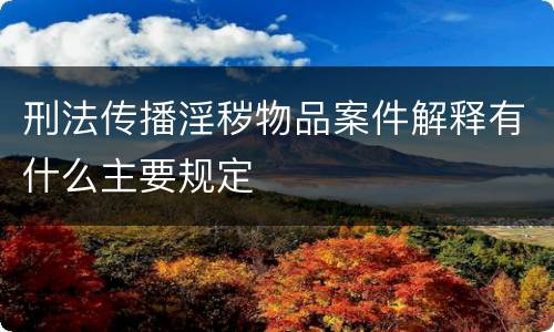 刑法传播淫秽物品案件解释有什么主要规定