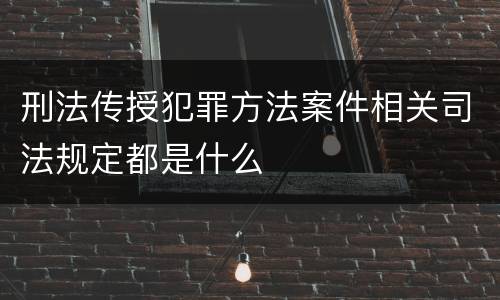 刑法传授犯罪方法案件相关司法规定都是什么