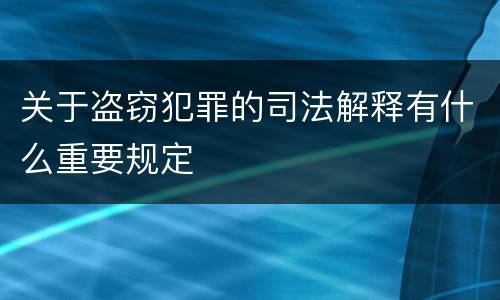 关于盗窃犯罪的司法解释有什么重要规定