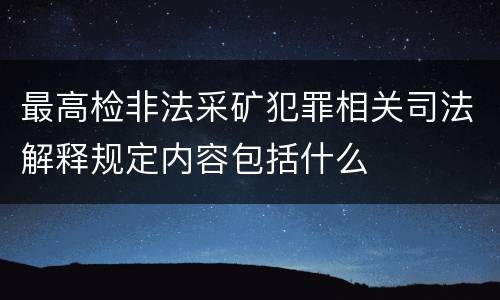 最高检非法采矿犯罪相关司法解释规定内容包括什么