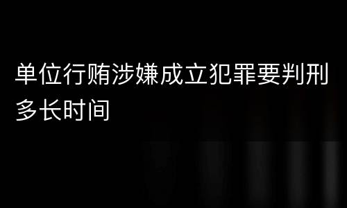 单位行贿涉嫌成立犯罪要判刑多长时间