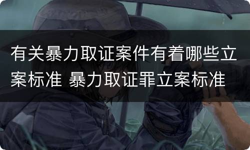 有关暴力取证案件有着哪些立案标准 暴力取证罪立案标准