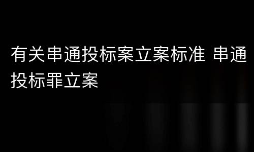 有关串通投标案立案标准 串通投标罪立案