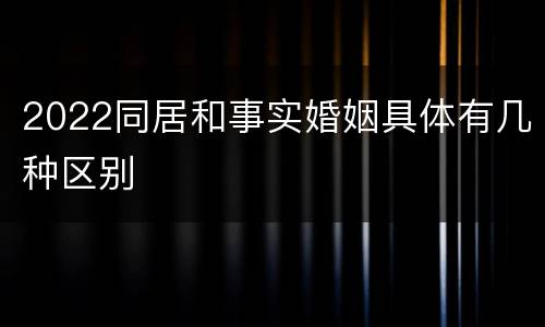 2022同居和事实婚姻具体有几种区别